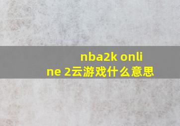 nba2k online 2云游戏什么意思